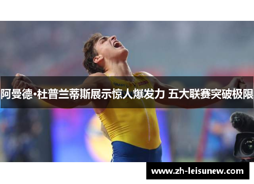 阿曼德·杜普兰蒂斯展示惊人爆发力 五大联赛突破极限