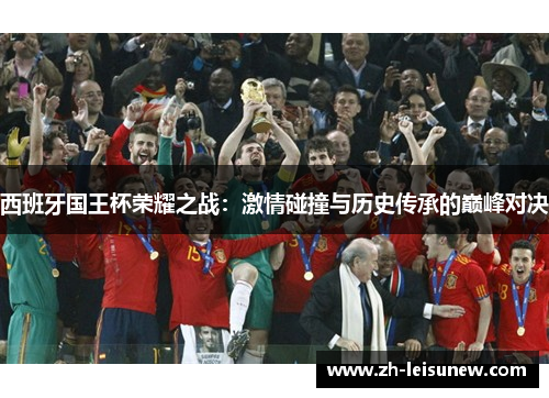 西班牙国王杯荣耀之战：激情碰撞与历史传承的巅峰对决