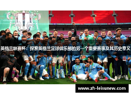 英格兰联赛杯：探索英格兰足球俱乐部的另一个重要赛事及其历史意义