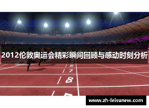 2012伦敦奥运会精彩瞬间回顾与感动时刻分析