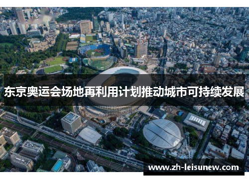 东京奥运会场地再利用计划推动城市可持续发展