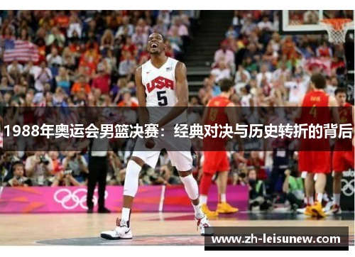 1988年奥运会男篮决赛：经典对决与历史转折的背后